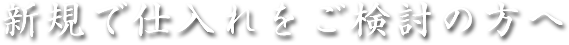 新規で仕入れをご検討の方へ