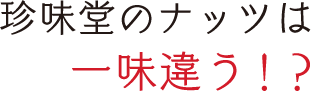 珍味堂のナッツは一味違う!?